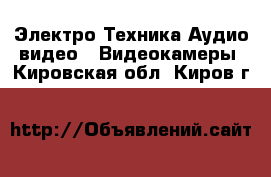 Электро-Техника Аудио-видео - Видеокамеры. Кировская обл.,Киров г.